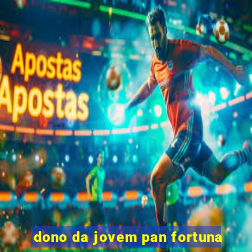 dono da jovem pan fortuna